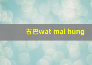 古巴wat mai hung